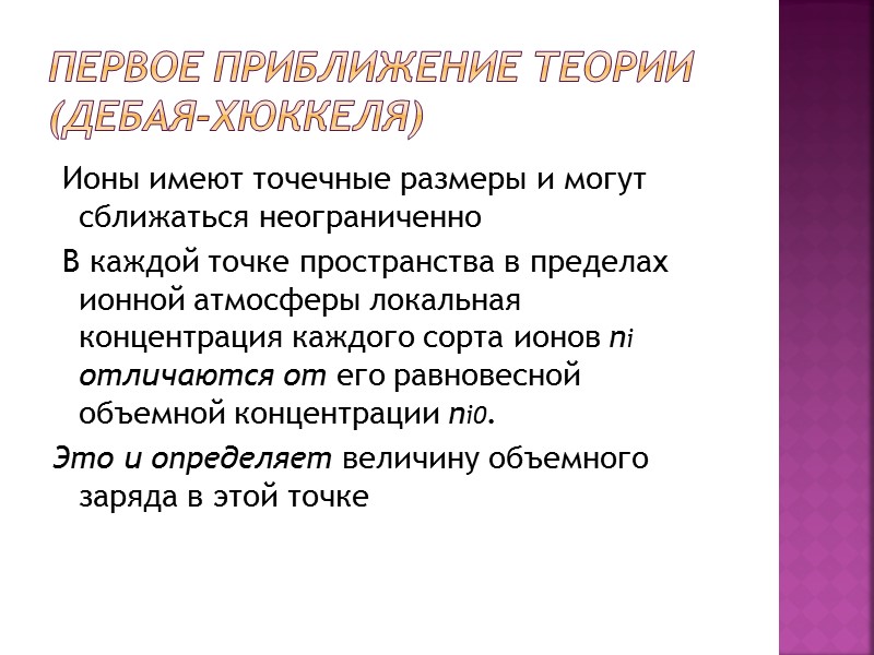 первое приближение теории (Дебая-Хюккеля) Ионы имеют точечные размеры и могут сближаться неограниченно первое приближение теории (Дебая-Хюккеля) Ионы имеют точечные размеры и могут сближаться неограниченно